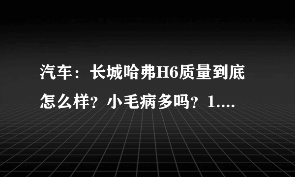 汽车：长城哈弗H6质量到底怎么样？小毛病多吗？1.5T够用吗？车主答