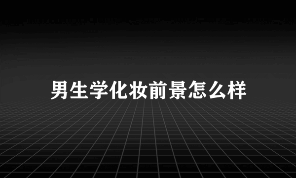 男生学化妆前景怎么样