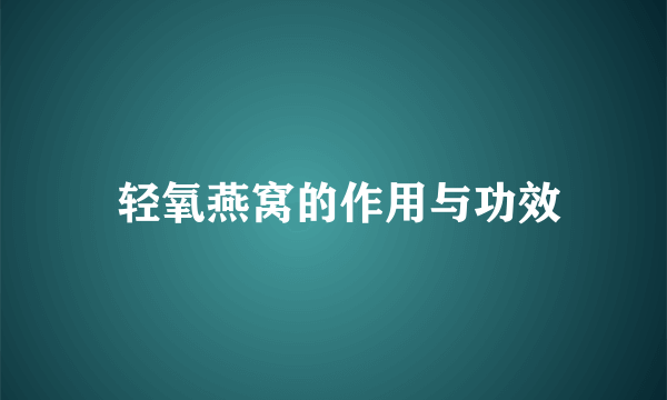  轻氧燕窝的作用与功效