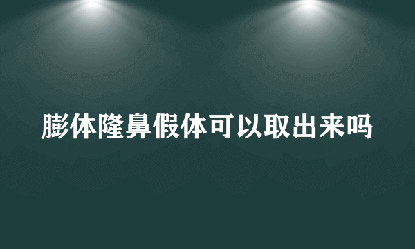 膨体隆鼻假体可以取出来吗