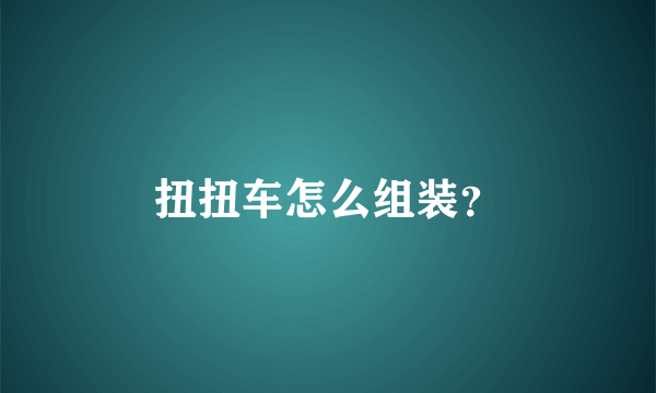 扭扭车怎么组装？