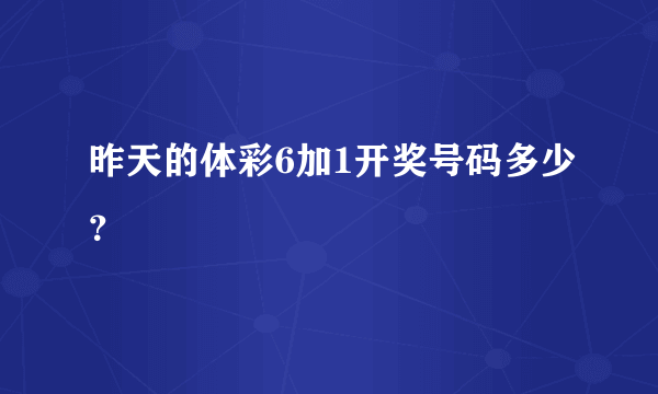 昨天的体彩6加1开奖号码多少？