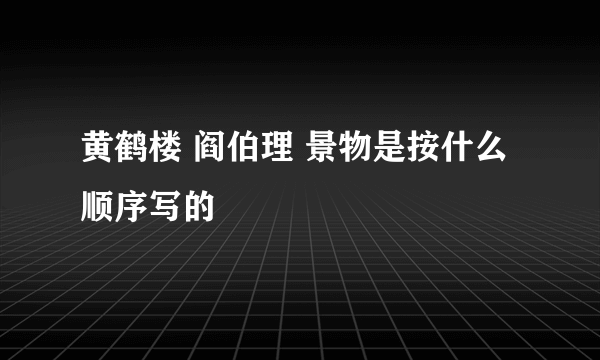 黄鹤楼 阎伯理 景物是按什么顺序写的