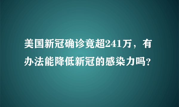 美国新冠确诊竟超241万，有办法能降低新冠的感染力吗？