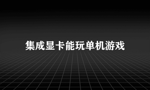 集成显卡能玩单机游戏