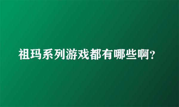 祖玛系列游戏都有哪些啊？