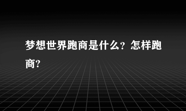 梦想世界跑商是什么？怎样跑商?