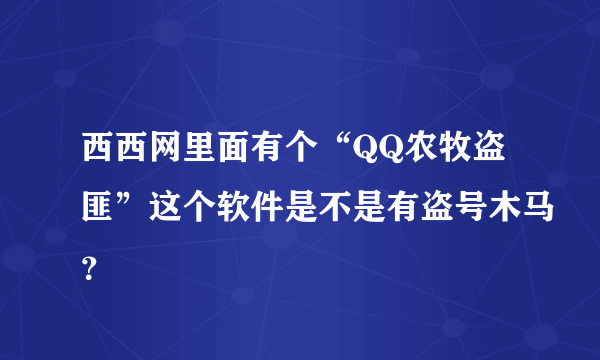 西西网里面有个“QQ农牧盗匪”这个软件是不是有盗号木马？