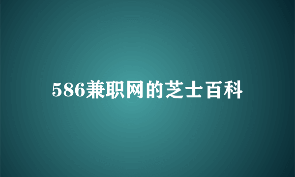 586兼职网的芝士百科