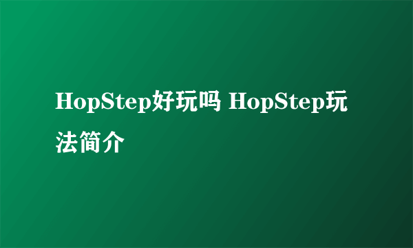 HopStep好玩吗 HopStep玩法简介