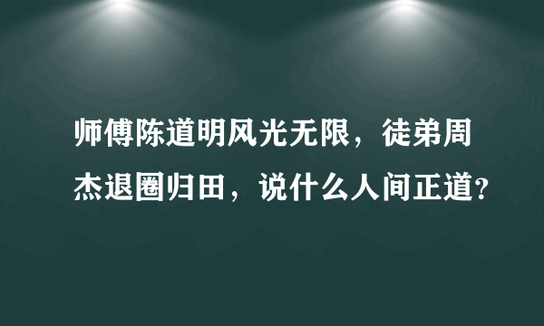 师傅陈道明风光无限，徒弟周杰退圈归田，说什么人间正道？