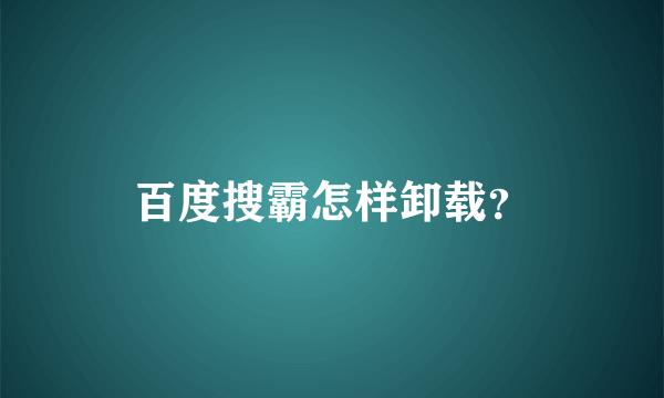 百度搜霸怎样卸载？