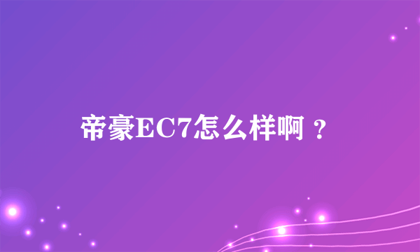 帝豪EC7怎么样啊 ？