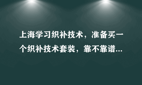 上海学习织补技术，准备买一个织补技术套装，靠不靠谱？在哪里买？