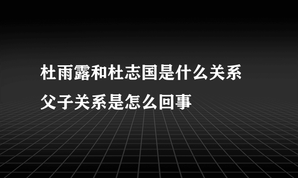 杜雨露和杜志国是什么关系 父子关系是怎么回事