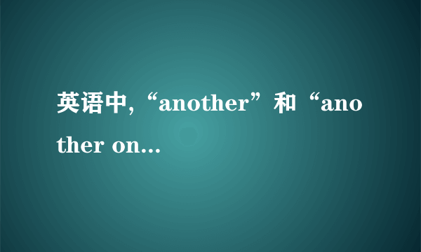 英语中,“another”和“another one”的区别?