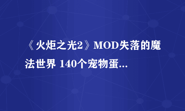 《火炬之光2》MOD失落的魔法世界 140个宠物蛋对应的召唤物图鉴