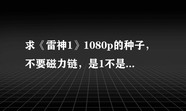 求《雷神1》1080p的种子，不要磁力链，是1不是2。。。