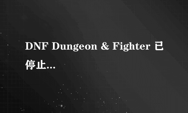 DNF Dungeon & Fighter 已停止工作的解决办法