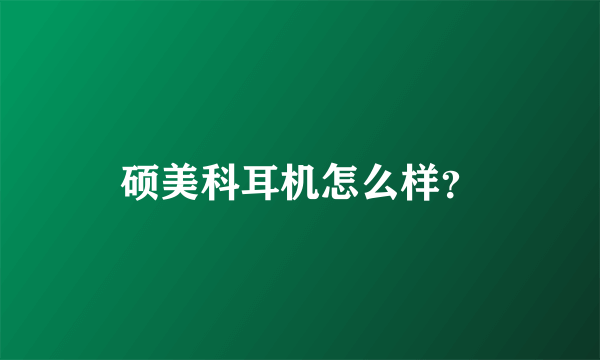 硕美科耳机怎么样？