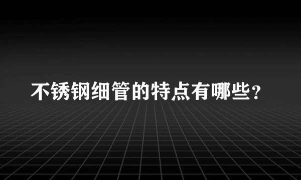 不锈钢细管的特点有哪些？