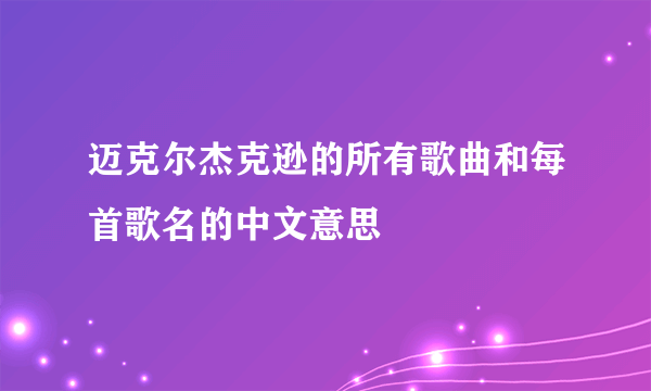 迈克尔杰克逊的所有歌曲和每首歌名的中文意思