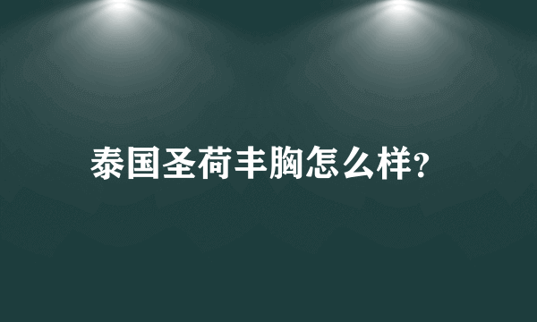 泰国圣荷丰胸怎么样？