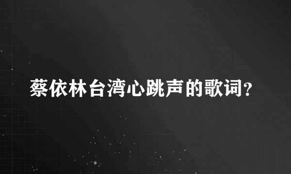 蔡依林台湾心跳声的歌词？