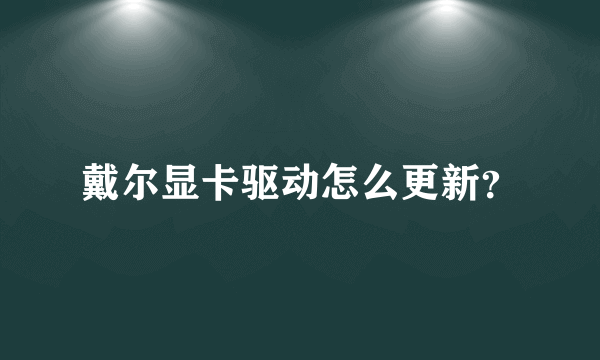 戴尔显卡驱动怎么更新？