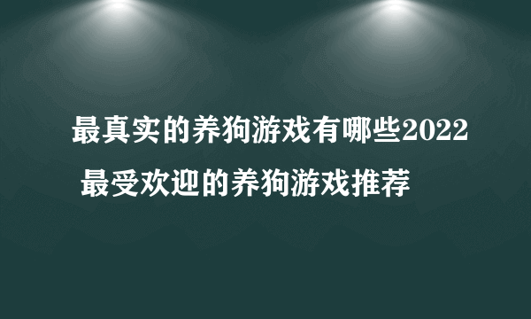 最真实的养狗游戏有哪些2022 最受欢迎的养狗游戏推荐