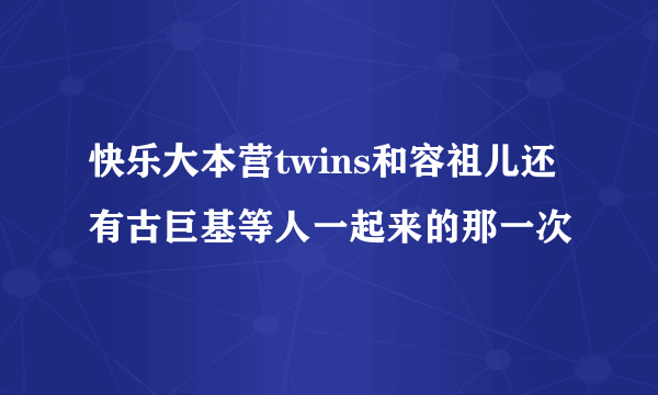 快乐大本营twins和容祖儿还有古巨基等人一起来的那一次