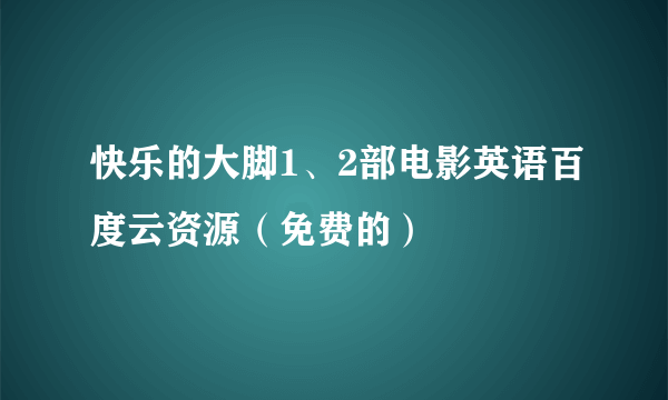 快乐的大脚1、2部电影英语百度云资源（免费的）