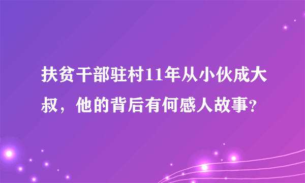 扶贫干部驻村11年从小伙成大叔，他的背后有何感人故事？