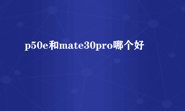 p50e和mate30pro哪个好