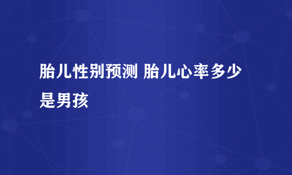 胎儿性别预测 胎儿心率多少是男孩