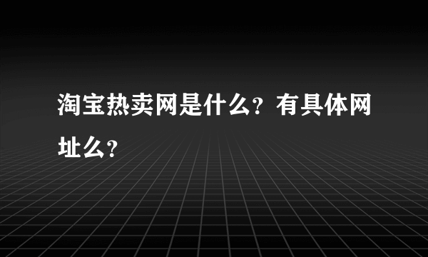 淘宝热卖网是什么？有具体网址么？