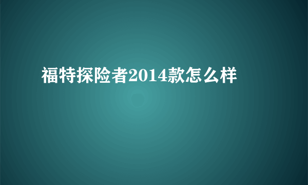 福特探险者2014款怎么样