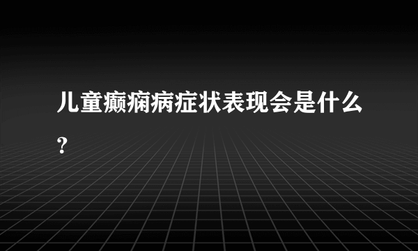 儿童癫痫病症状表现会是什么？