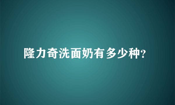 隆力奇洗面奶有多少种？