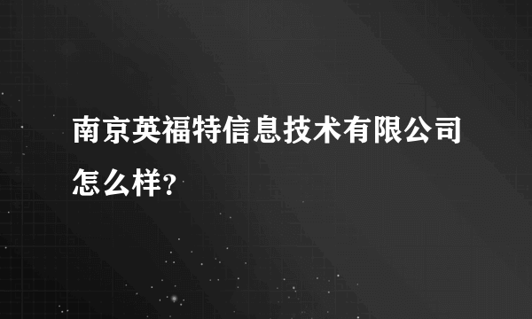 南京英福特信息技术有限公司怎么样？