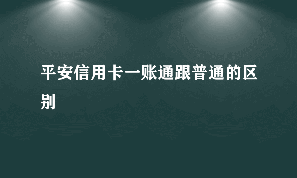 平安信用卡一账通跟普通的区别