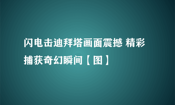 闪电击迪拜塔画面震撼 精彩捕获奇幻瞬间【图】