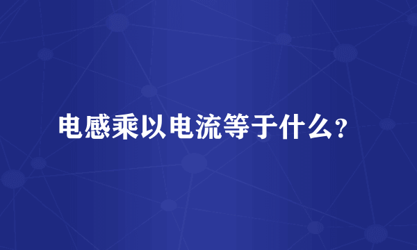 电感乘以电流等于什么？