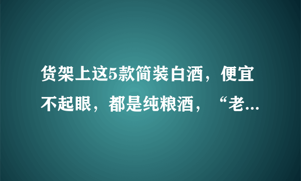 货架上这5款简装白酒，便宜不起眼，都是纯粮酒，“老酒鬼”常买