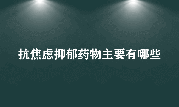 抗焦虑抑郁药物主要有哪些