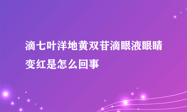 滴七叶洋地黄双苷滴眼液眼睛变红是怎么回事