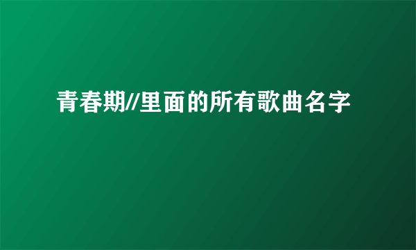 青春期//里面的所有歌曲名字