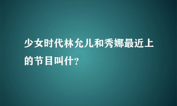 少女时代林允儿和秀娜最近上的节目叫什？