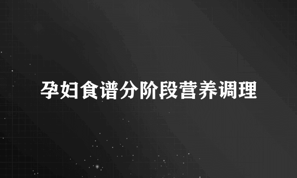 孕妇食谱分阶段营养调理