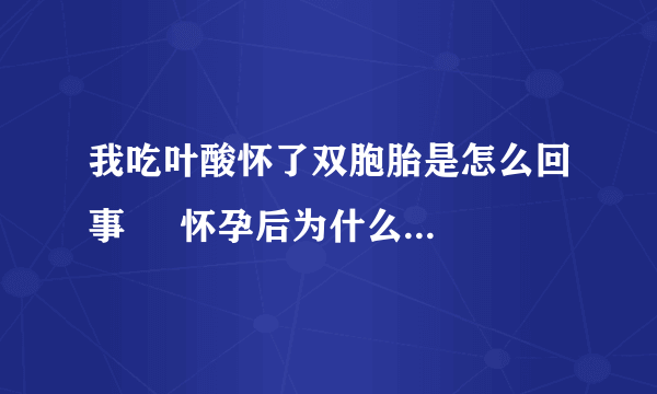 我吃叶酸怀了双胞胎是怎么回事     怀孕后为什么要吃叶酸